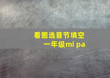 看图选音节填空一年级mi pa